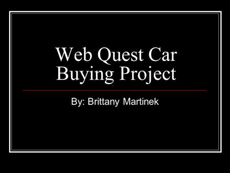 Web Quest Car Buying Project By: Brittany Martinek.