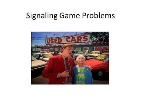 Signaling Game Problems. Problem 1, p 348 QualityProbabilityValue to SellerValue to Buyer Good Carq10,00012,000 Lemon1-q6,0007,000 their Expected Value.