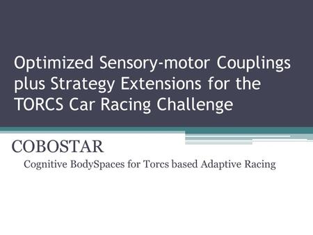 Optimized Sensory-motor Couplings plus Strategy Extensions for the TORCS Car Racing Challenge COBOSTAR Cognitive BodySpaces for Torcs based Adaptive Racing.