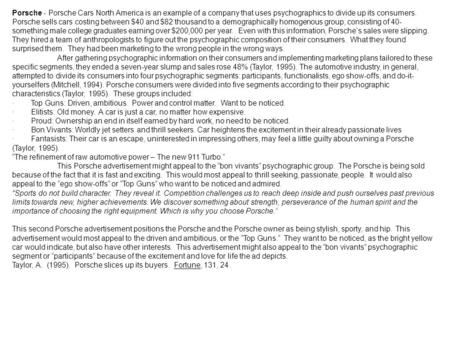 Porsche - Porsche Cars North America is an example of a company that uses psychographics to divide up its consumers. Porsche sells cars costing between.