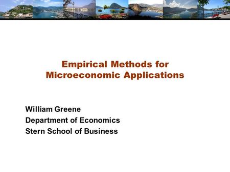 Empirical Methods for Microeconomic Applications William Greene Department of Economics Stern School of Business.