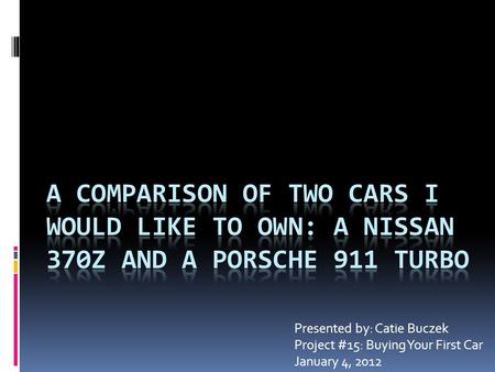 Presented by: Catie Buczek Project #15: Buying Your First Car January 4, 2012.