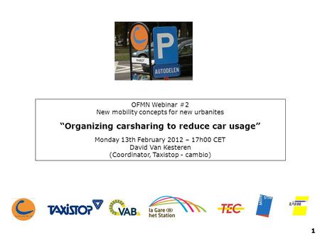 OFMN Webinar #2 New mobility concepts for new urbanites Organizing carsharing to reduce car usage Monday 13th February 2012 – 17h00 CET David Van Kesteren.