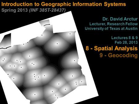 Introduction to Geographic Information Systems Spring 2013 (INF 385T-28437) Dr. David Arctur Lecturer, Research Fellow University of Texas at Austin Lectures.