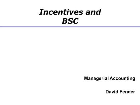 Incentives and BSC Managerial Accounting David Fender.