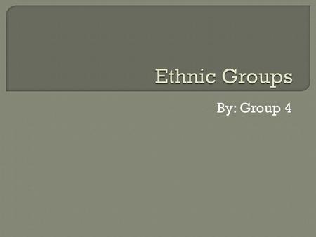 Ethnic Groups By: Group 4.