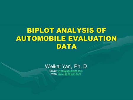 BIPLOT ANALYSIS OF AUTOMOBILE EVALUATION DATA Weikai Yan, Ph. D   Web: