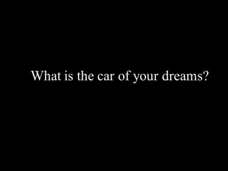 What is the car of your dreams?. You like the AUDI TT?