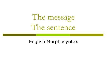 The message The sentence English Morphosyntax. The skeleton of the message Traditionally, the clause (or simple sentence) is divided into two basic units,