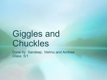 Giggles and Chuckles Done by: Sandeep, Vishnu and Andrew Class: 5/1.