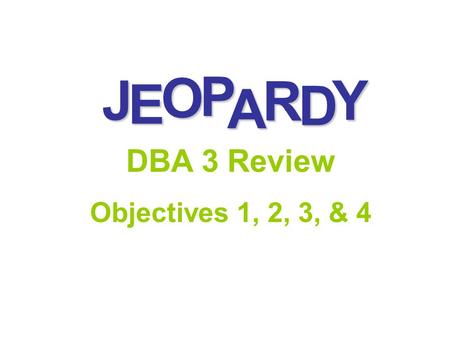 J E OPA R D Y DBA 3 Review Objectives 1, 2, 3, & 4.