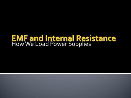 How We Load Power Supplies. All sources have an EMF. EMF is the open terminal voltage of the battery. All sources have a certain amount of internal resistance.