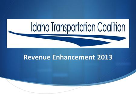 Revenue Enhancement 2013. Wayne Hammond of the AGC, and Stuart Davis of IAHD formed a Coalition. The purpose of the Idaho Transportation Coalition is.