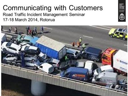 Communicating with Customers Road Traffic Incident Management Seminar 17-18 March 2014, Rotorua.