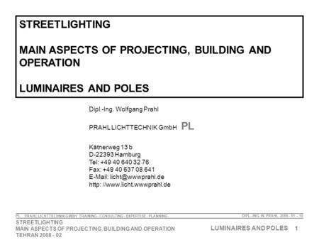 1 STREETLIGHTING MAIN ASPECTS OF PROJECTING, BUILDING AND OPERATION TEHRAN 2008 - 02 LUMINAIRES AND POLES DIPL.-ING. W. PRAHL 2008 - 01 – 10 PRAHL LICHTTECHNIK.