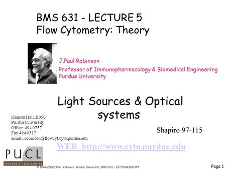 Page 1 © 1990-2002J.Paul Robinson, Purdue University BMS 631 – LECTURE005.PPT BMS 631 - LECTURE 5 Flow Cytometry: Theory J.Paul Robinson Professor of Immunopharmacology.