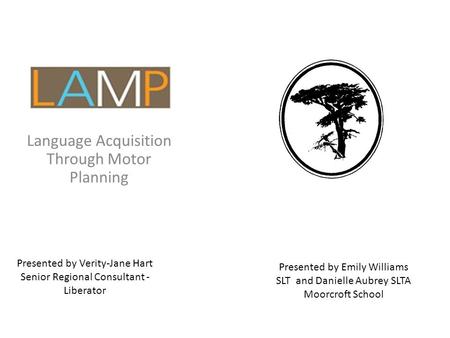 Language Acquisition Through Motor Planning Presented by Verity-Jane Hart Senior Regional Consultant - Liberator Presented by Emily Williams SLT and Danielle.