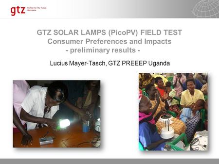 12.06.2014 Seite 1 GTZ SOLAR LAMPS (PicoPV) FIELD TEST Consumer Preferences and Impacts - preliminary results - Lucius Mayer-Tasch, GTZ PREEEP Uganda.