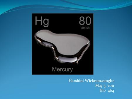 Harshini Wickremasinghe May 5, 2011 Bio 464. Physical/Chemical Properties Silvery, heavy, mobile, liquid phase Only liquid metal at room temp. Odorless.