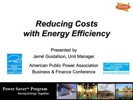 Power Saver TM Program Saving Energy Together Reducing Costs with Energy Efficiency Presented by Jerrel Gustafson, Unit Manager American Public Power Association.