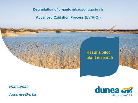 Degradation of organic micropollutants via Advanced Oxidation Process (UV/H 2 O 2 ) 25-09-2009 Josanne Derks Results pilot plant research.