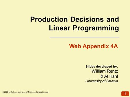 1 © 2006 by Nelson, a division of Thomson Canada Limited Slides developed by: William Rentz & Al Kahl University of Ottawa Web Appendix 4A Production Decisions.