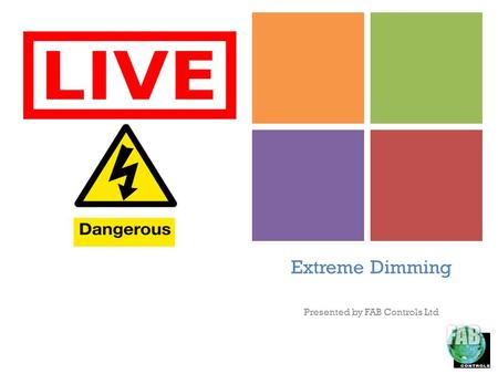 + Extreme Dimming Presented by FAB Controls Ltd. + Introduction Jeremy Turner -Managing Director – FAB Controls Ltd We are controls consultants, designers.