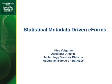 Statistical Metadata Driven eForms Oleg Volguine Assistant Director Technology Services Division Australian Bureau of Statistics.