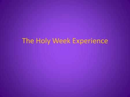 The Holy Week Experience. Holy Week Saturday of Lazarus Palm Sunday (Palm Sunday Evening) (Holy Monday Evening) (Holy Tuesday Evening) Interlude – Holy.