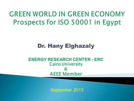 Dr. Hany Elghazaly ENERGY RESEARCH CENTER - ERC Cairo University & AEEE Member September 2013.