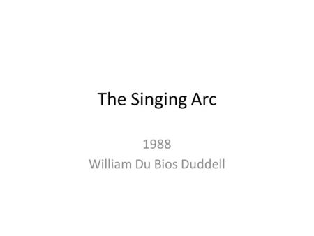 The Singing Arc 1988 William Du Bios Duddell. Creation Before the invention of the Electronic light bulb in America, Carbon Arc lamps were widely used.