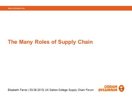 Www.sylvania.com The Many Roles of Supply Chain Elizabeth Farrar | 03.08.2013| UK Gatton College Supply Chain Forum.