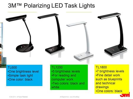 © 3M 2010. All Rights Reserved. 3M Ergonomics - www.3M.ca/Ergo 3M Polarizing LED Task Lights TL600 One brightness level Simple task light One color: black.