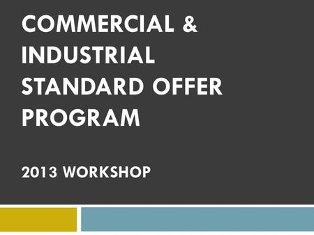 COMMERCIAL & INDUSTRIAL STANDARD OFFER PROGRAM 2013 WORKSHOP.