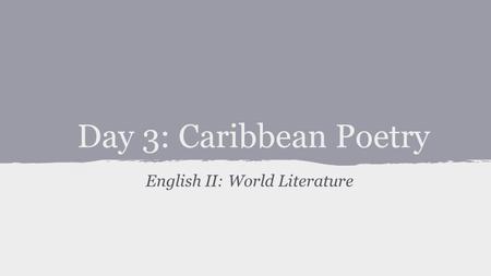 Day 3: Caribbean Poetry English II: World Literature.