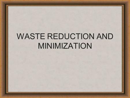 WASTE REDUCTION AND MINIMIZATION