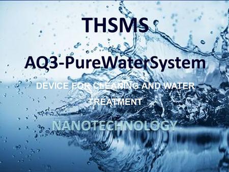 NANOTECHNOLOGY. Todays Global Water Crisis has created an urgent need for THSMS AQ3 water units!