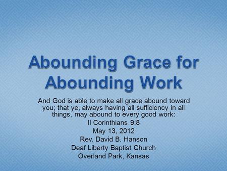 And God is able to make all grace abound toward you; that ye, always having all sufficiency in all things, may abound to every good work: II Corinthians.