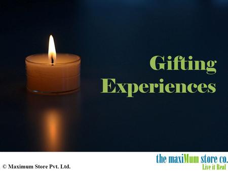 © Maximum Store Pvt. Ltd. Gifting Experiences. May no gift be too small to give, nor too simple to receive, which is wrapped in thoughtfulness, and tied.