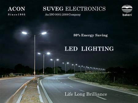 LED LIGHTING SUVEG ELECTRONICS An ISO 9001:2008 Company Life Long Brilliance A C ON S i n c e 1 9 8 5 80% Energy Saving.