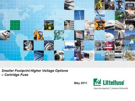 1 Smaller Footprint Higher Voltage Options – Cartridge Fuse May 2011.