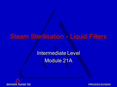 D h d h domnick hunter ltd. PROCESS DIVISION dh Intermediate Level Module 21A Steam Sterilisation - Liquid Filters.