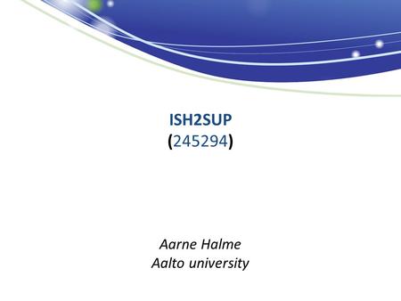 ISH2SUP (245294) Aarne Halme Aalto university. Project & partnership In situ H2 supply technology for micro fuel cells Duration: 2010-2012 Budget: 1.7.