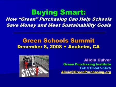 Buying Smart: How Green Purchasing Can Help Schools Save Money and Meet Sustainability Goals Green Schools Summit December 8, 2008 Anaheim, CA Alicia Culver.