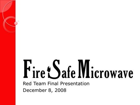 Red Team Final Presentation December 8, 2008. Fire Safe Microwave 2.