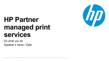 © Copyright 2013 Hewlett-Packard Development Company, L.P. The information contained herein is subject to change without notice. HP Partner managed print.