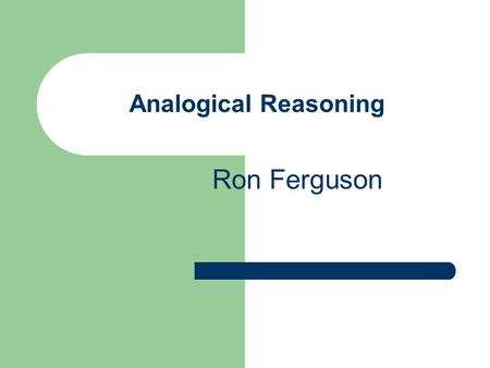 Analogical Reasoning Ron Ferguson. Youve already performed analogical problem solving in class today.