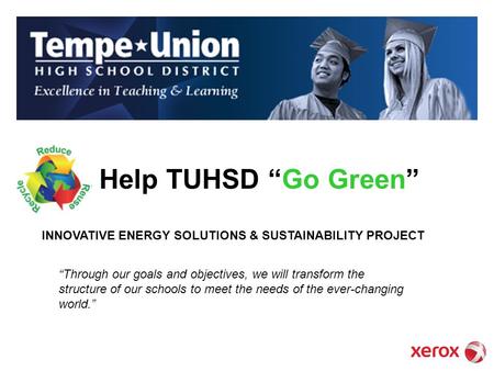 Help TUHSD Go Green Through our goals and objectives, we will transform the structure of our schools to meet the needs of the ever-changing world. INNOVATIVE.