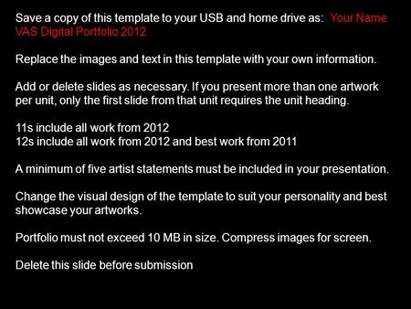 Save a copy of this template to your USB and home drive as: Your Name VAS Digital Portfolio 2012 Replace the images and text in this template with your.