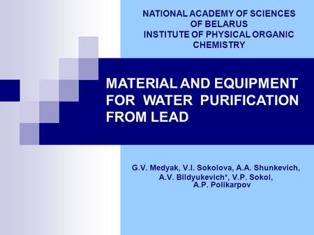 MATERIAL AND EQUIPMENT FOR WATER PURIFICATION FROM LEAD G.V. Medyak, V.I. Sokolova, A.A. Shunkevich, A.V. Bildyukevich*, V.P. Sokol, A.P. Polikarpov NATIONAL.